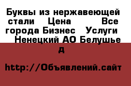 Буквы из нержавеющей стали. › Цена ­ 700 - Все города Бизнес » Услуги   . Ненецкий АО,Белушье д.